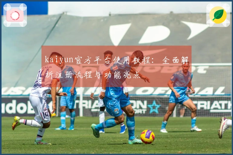 kaiyun官方平台使用教程：全面解析注册流程与功能亮点