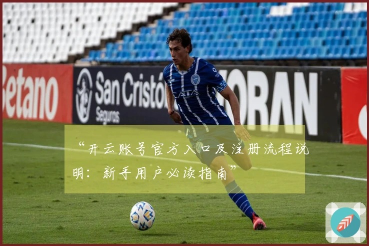 “开云账号官方入口及注册流程说明：新手用户必读指南”