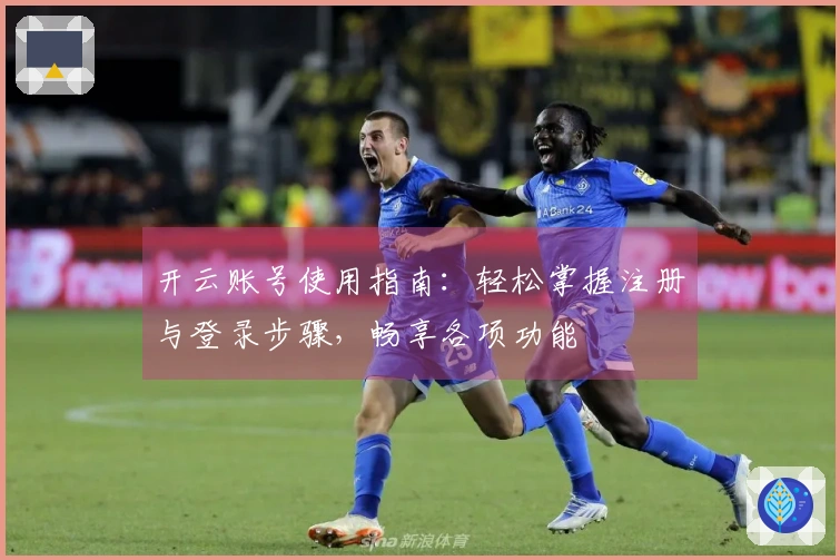 开云账号使用指南：轻松掌握注册与登录步骤，畅享各项功能
