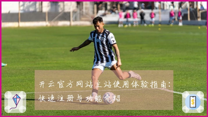 开云官方网站主站使用体验指南：快速注册与功能介绍
