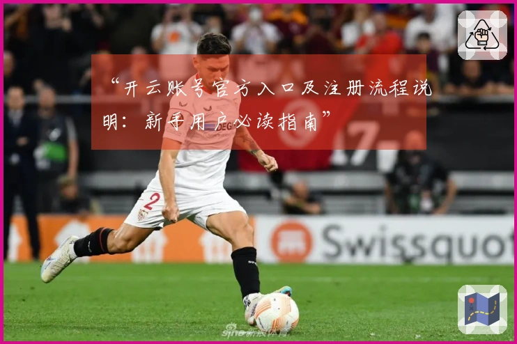 “开云账号官方入口及注册流程说明：新手用户必读指南”