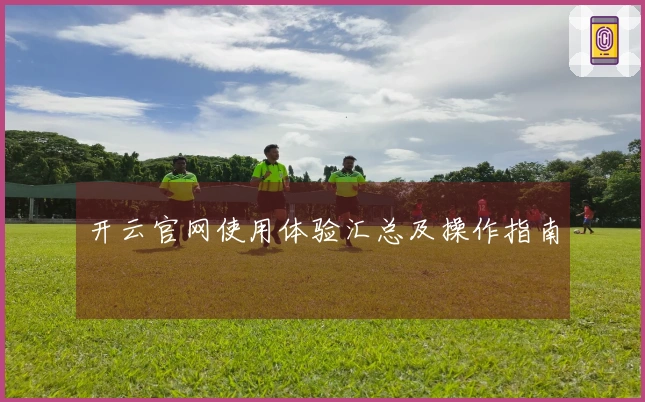 开云官网使用体验汇总及操作指南