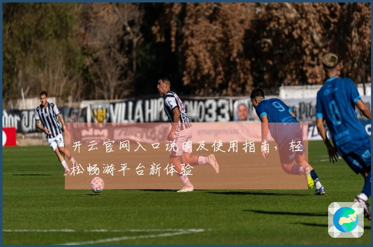 开云官网入口说明及使用指南，轻松畅游平台新体验