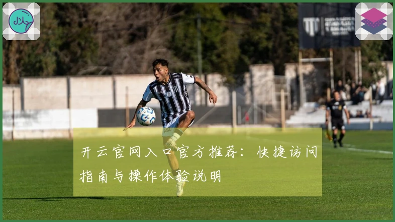 开云官网入口官方推荐：快捷访问指南与操作体验说明