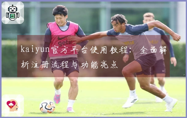 kaiyun官方平台使用教程：全面解析注册流程与功能亮点