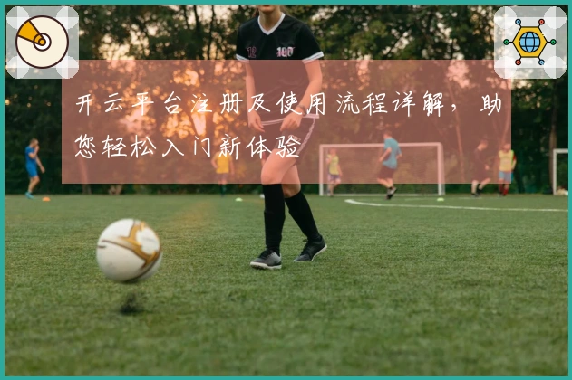 开云平台注册及使用流程详解，助您轻松入门新体验