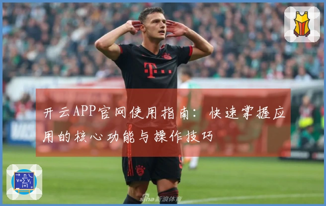 开云APP官网使用指南：快速掌握应用的核心功能与操作技巧