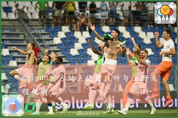 kaiyun官方站点使用技巧与注册流程说明