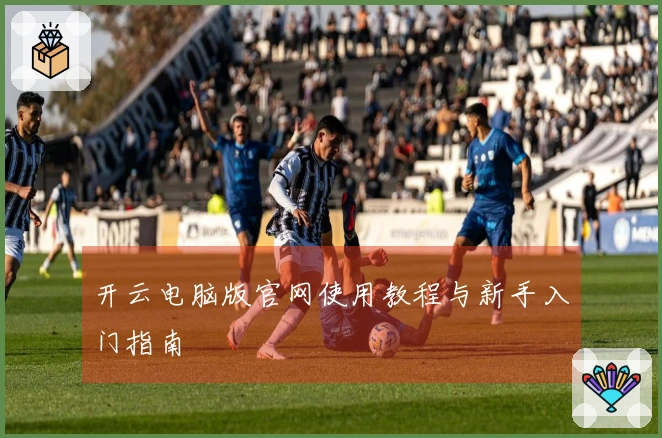 开云电脑版官网使用教程与新手入门指南