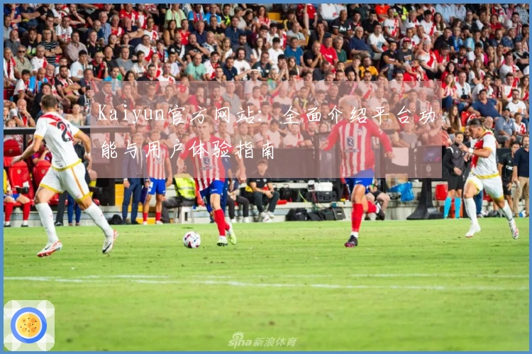 Kaiyun官方网站：全面介绍平台功能与用户体验指南