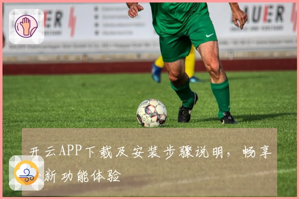 开云APP下载及安装步骤说明,畅享全新功能体验